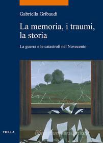 Ebook La memoria, i traumi, la storia di Gabriella Gribaudi edito da Viella Libreria Editrice