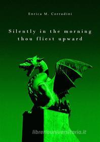 Ebook Silently in the morning thou fliest upward di Enrica M. Corradini edito da Enrica M. Corradini