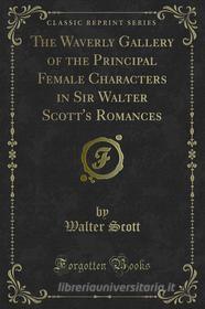 Ebook The Waverly Gallery of the Principal Female Characters in Sir Walter Scott's Romances di Walter Scott edito da Forgotten Books