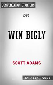 Ebook Win Bigly: by Scott Adams | Conversation Starters di dailyBooks edito da Daily Books