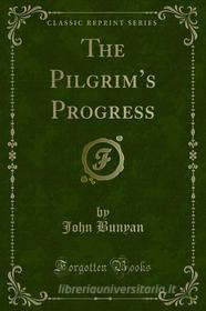Ebook The Pilgrim’s Progress di John Bunyan edito da Forgotten Books