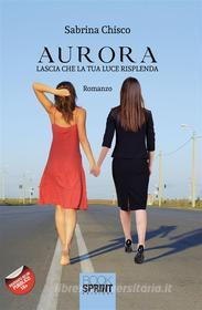 Ebook Aurora - Lascia che la tua luce risplenda di Sabrina Chisco edito da Booksprint