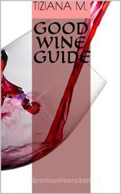 Ebook Good Wine Guide di Tiziana M. edito da Tiziana M.