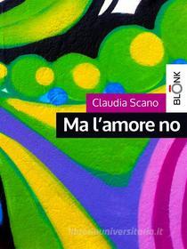 Ebook Ma l&apos;amore no di Claudia Scano edito da Blonk