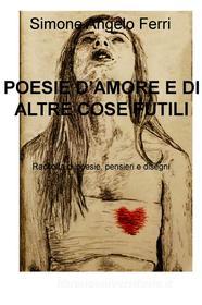 Ebook POESIE D’AMORE E DI ALTRE COSE FUTILI di Ferri Simone Angelo edito da ilmiolibro self publishing