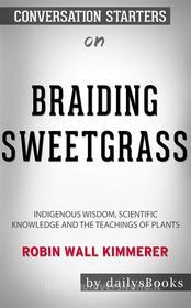 Ebook Braiding Sweetgrass: Indigenous Wisdom, Scientific Knowledge and the Teachings of Plants by Robin Wall Kimmerer: Conversation Starters di dailyBooks edito da Daily Books