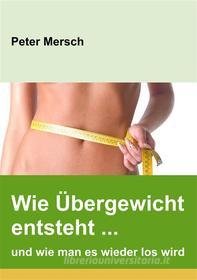 Ebook Wie Übergewicht entsteht ... und wie man es wieder los wird di Peter Mersch edito da Books on Demand