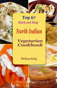Ebook Top 67 Quick and Easy North Indian Vegetarian Cookbook di Melissa King edito da Publisher s22862