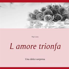 Ebook L amore trionfa di Pepe Luisa edito da Books on Demand