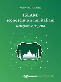Ebook Islam: sconosciuto a noi italiani - Religione e Rispetto di Antonino Pusateri edito da Youcanprint