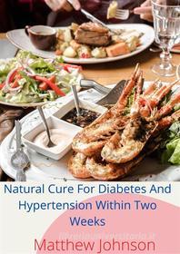 Ebook Natural Cure For Diabetes  And Hypertension Within Two Weeks di Matthew Johnson edito da M. Johnson