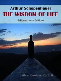 Ebook The Wisdom of Life di Arthur Schopenhauer edito da E-BOOKARAMA