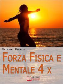 Ebook Forza Fisica e Mentale 4X di FEDERICO FINAZZI edito da Bruno Editore