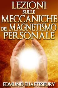 Ebook Lezioni sulle Meccaniche del Magnetismo Personale (Tradotto) di Edmund Shaftesbury edito da Stargatebook