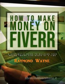 Ebook How To Make Money On Fiverr di Raymond Wayne edito da Publisher s21598