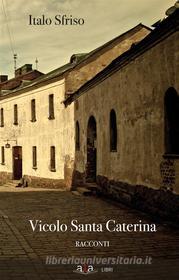 Ebook Vicolo Santa Caterina di Italo Sfriso edito da A.L.A. aps Associazione Liberi Autori