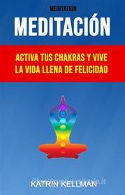 Ebook Meditación : Activa Tus Chakras Y Vive La Vida Llena De Felicidad di Katrin Kellman edito da Katrin Kellman