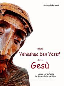 Ebook Yehoshua ben Yosef detto Gesu'.. di Riccardo Petroni edito da Riccardo Petroni