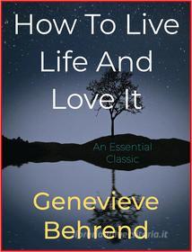 Ebook How To Live Life And Love It di Genevieve Behrend edito da Andura Publishing