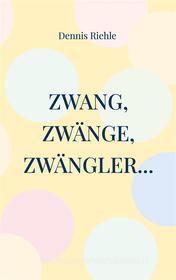 Ebook Zwang, Zwänge, Zwängler... di Dennis Riehle edito da Books on Demand