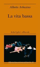 Ebook La vita bassa di Alberto Arbasino edito da Adelphi