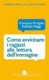 Ebook Come avvicinare i ragazzi alla lettura dell'immagine di Francesca Pongetti, Raffaela Maggi edito da Editrice Bibliografica