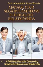 Ebook Manage Your Negative Emotions For Healthy Relationships di Prof. Annabelle Rose Woods edito da Prof. Annabelle Rose Woods