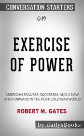 Ebook Exercise of Power: American Failures, Successes, and a New Path Forward in the Post-Cold War World by Robert M. Gates: Conversation Starters di dailyBooks edito da Daily Books