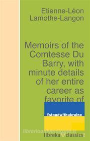 Ebook Memoirs of the Comtesse Du Barry, with minute details of her entire career as favorite of Louis XV. Written by herself di Lamothe-Langon Lamothe-Langon edito da libreka classics