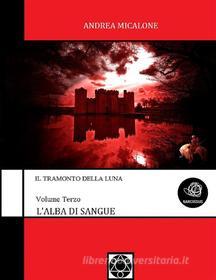 Ebook Il Tramonto Della Luna - Volume Terzo - L'Alba Di Sangue di Andrea Micalone edito da Andrea Micalone