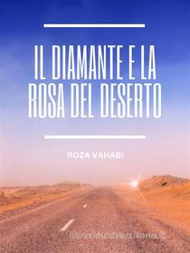 Ebook Il Diamante e la Rosa del Deserto di Roza Vahabi edito da Roza Vahabi