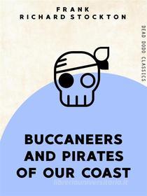 Ebook Buccaneers and Pirates of Our Coasts di Frank Richard Stockton edito da Dead Dodo Publishing Limited