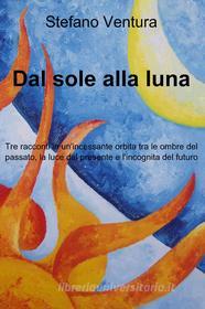 Ebook Dal sole alla luna di Ventura Stefano edito da ilmiolibro self publishing