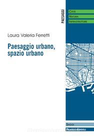 Ebook Paesaggio urbano, spazio urbano di Laura Valeria Ferretti edito da Franco Angeli Edizioni