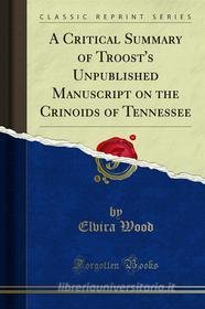 Ebook A Critical Summary of Troost's Unpublished Manuscript on the Crinoids of Tennessee di Elvira Wood edito da Forgotten Books