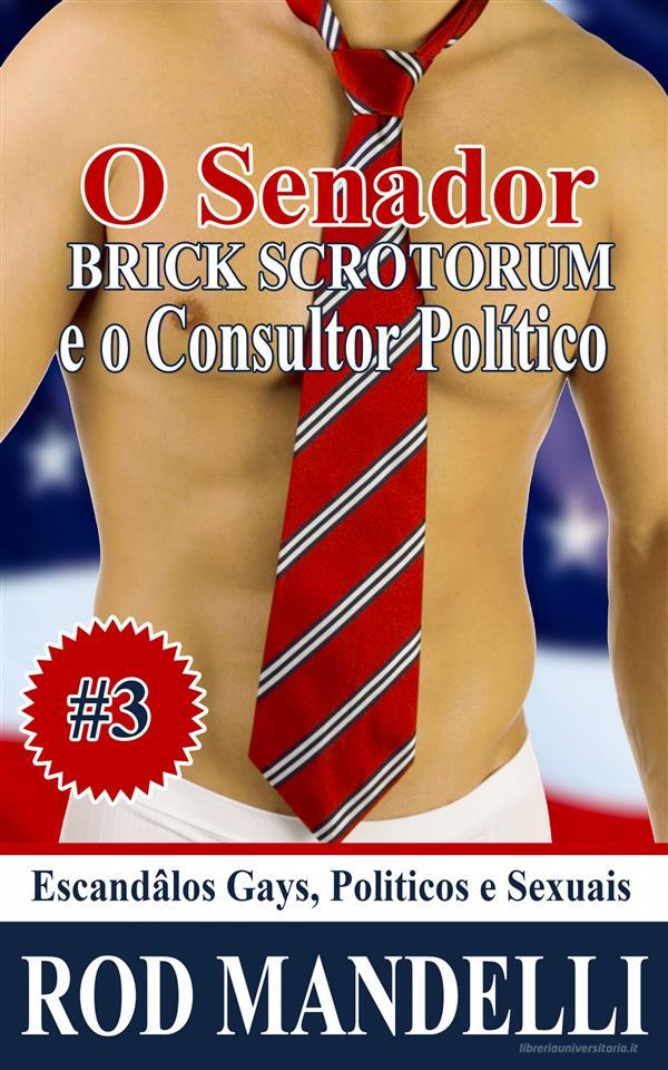 Ebook Escândalos Gays, Políticos E Sexuais #3 O Senador Brick Scrotorum E O Consultor Político di Rod Mandelli edito da Gayrotica Press