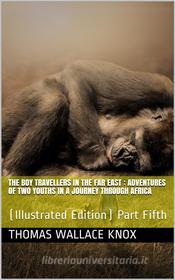 Ebook The Boy Travellers in the Far East, Part Fifth / Adventures of Two Youths in a Journey through Africa di Thomas Wallace Knox edito da iOnlineShopping.com