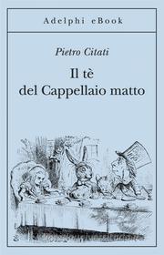 Ebook Il tè del Cappellaio matto di Pietro Citati edito da Adelphi