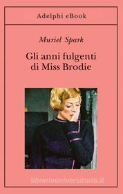 Ebook Gli anni fulgenti di Miss Brodie di Muriel Spark edito da Adelphi
