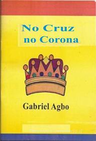 Ebook No Cruz, No Corona di Gabriel Agbo edito da Gabriel Agbo