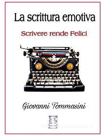 Ebook La scrittura emotiva - Scrivere rende Felici. di Giovanni Tommasini edito da Publisher s16273