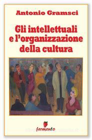 Ebook Gli intellettuali e l'organizzazione della cultura di Antonio Gramsci edito da Fermento