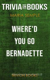 Ebook Where'd You Go, Bernadette by Maria Semple (Trivia-On-Books) di Trivion Books edito da Trivion Books