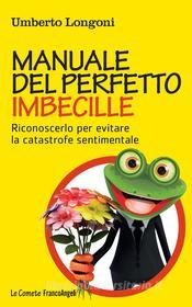 Ebook Manuale del perfetto imbecille. Riconoscerlo per evitare la catastrofe sentimentale di Umberto Longoni edito da Franco Angeli Edizioni