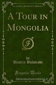Ebook A Tour in Mongolia di Beatrix Bulstrode edito da Forgotten Books