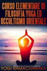 Ebook Corso elementare di Filosofia Yoga ed Occultismo orientale di Yogi Ramacharaka edito da Stargatebook