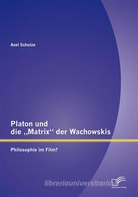 Ebook Platon und die „Matrix“ der Wachowskis: Philosophie im Film? di Axel Schulze edito da Diplomica Verlag