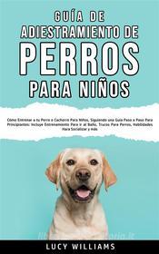 Ebook Guía de Adiestramiento de Perros Para Niños di Lucy Williams edito da Lucy Williams