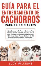 Ebook Guía Para el Entrenamiento de Cachorros Para Principiantes di Lucy Williams edito da Lucy Williams