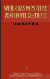 Ebook Martin Luther: Wider das Papsttum, vom Teufel gestiftet di Martin Luther, Richard Steinheimer (Übersetzer) edito da Books on Demand